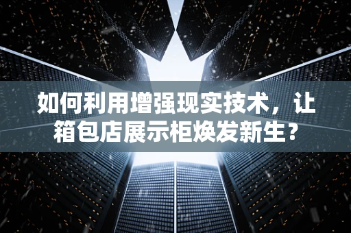 如何利用增强现实技术，让箱包店展示柜焕发新生？