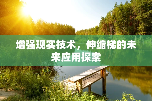 增强现实技术，伸缩梯的未来应用探索