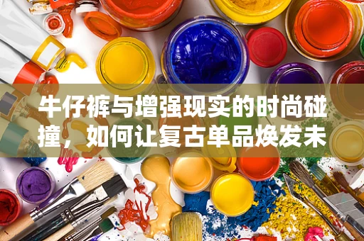 牛仔裤与增强现实的时尚碰撞，如何让复古单品焕发未来感？
