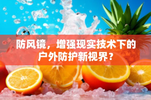 防风镜，增强现实技术下的户外防护新视界？
