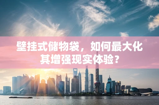 壁挂式储物袋，如何最大化其增强现实体验？
