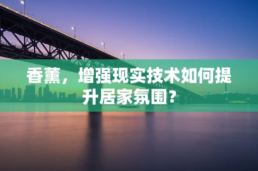 香薰，增强现实技术如何提升居家氛围？