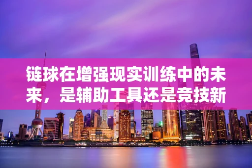 链球在增强现实训练中的未来，是辅助工具还是竞技新宠？