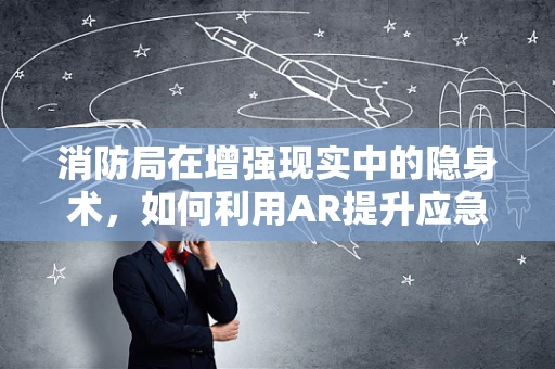 消防局在增强现实中的隐身术，如何利用AR提升应急响应速度？