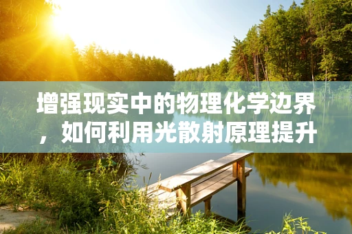 增强现实中的物理化学边界，如何利用光散射原理提升虚拟物体的真实感？