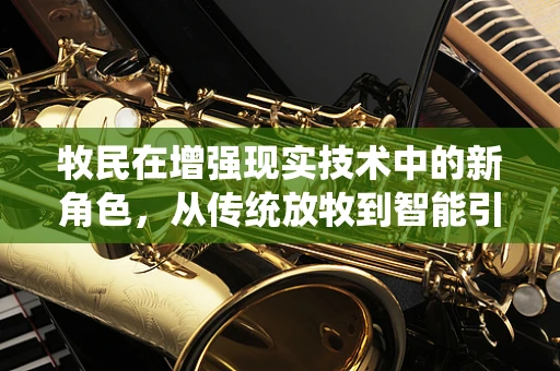 牧民在增强现实技术中的新角色，从传统放牧到智能引导