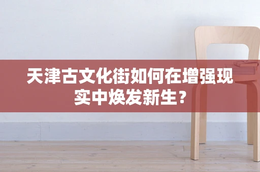 天津古文化街如何在增强现实中焕发新生？