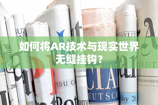 如何将AR技术与现实世界无缝挂钩？
