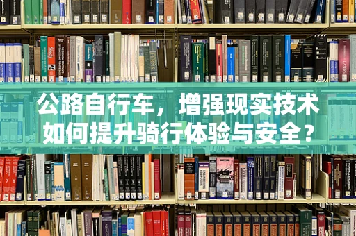 公路自行车，增强现实技术如何提升骑行体验与安全？