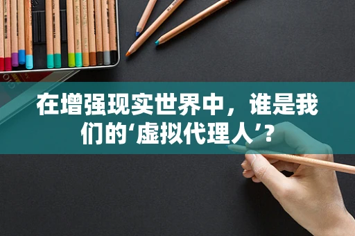 在增强现实世界中，谁是我们的‘虚拟代理人’？