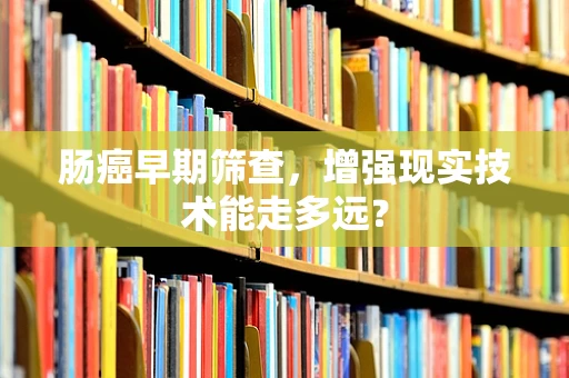 肠癌早期筛查，增强现实技术能走多远？