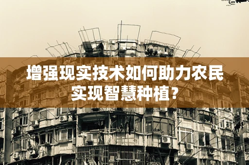 增强现实技术如何助力农民实现智慧种植？