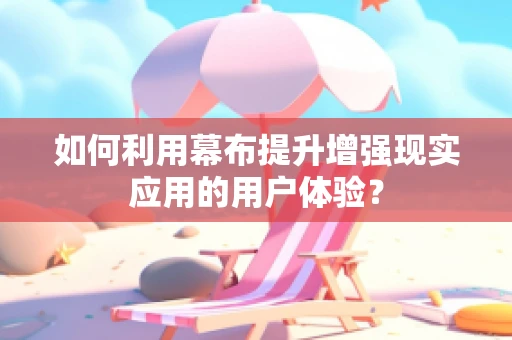 如何利用幕布提升增强现实应用的用户体验？