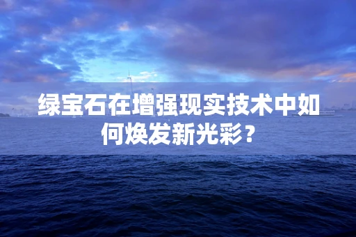 绿宝石在增强现实技术中如何焕发新光彩？
