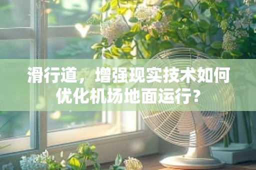 滑行道，增强现实技术如何优化机场地面运行？