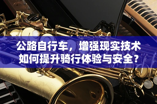 公路自行车，增强现实技术如何提升骑行体验与安全？