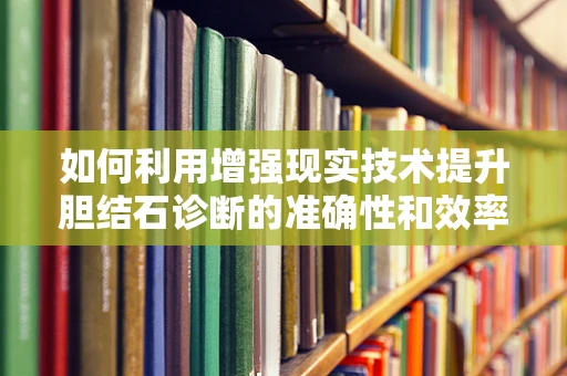 如何利用增强现实技术提升胆结石诊断的准确性和效率？