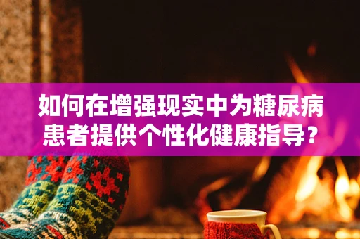 如何在增强现实中为糖尿病患者提供个性化健康指导？