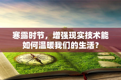 寒露时节，增强现实技术能如何温暖我们的生活？