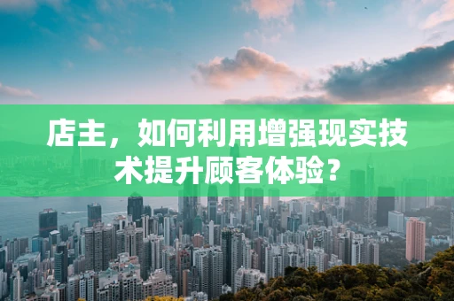 店主，如何利用增强现实技术提升顾客体验？