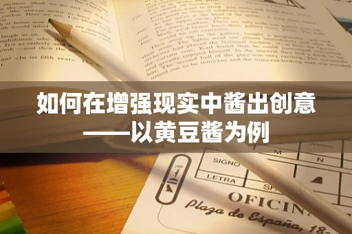 如何在增强现实中酱出创意——以黄豆酱为例