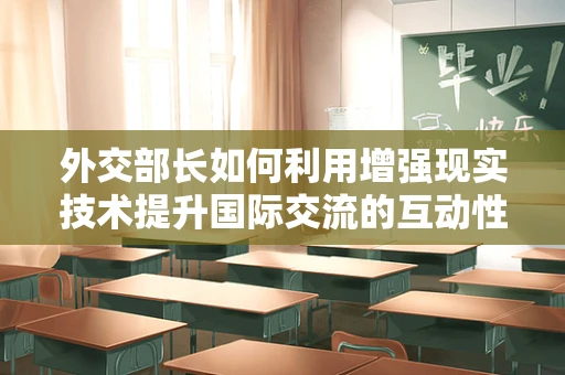 外交部长如何利用增强现实技术提升国际交流的互动性？