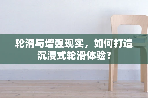 轮滑与增强现实，如何打造沉浸式轮滑体验？