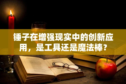 锤子在增强现实中的创新应用，是工具还是魔法棒？