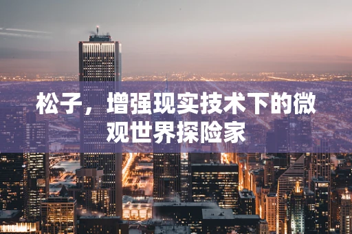 松子，增强现实技术下的微观世界探险家