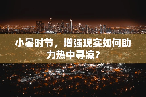 小暑时节，增强现实如何助力热中寻凉？