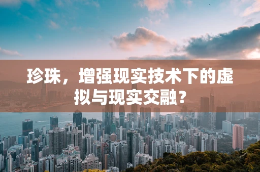 珍珠，增强现实技术下的虚拟与现实交融？