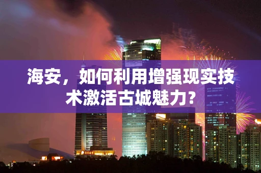 海安，如何利用增强现实技术激活古城魅力？