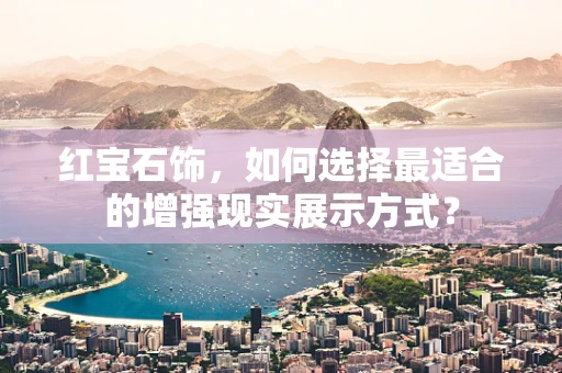 红宝石饰，如何选择最适合的增强现实展示方式？