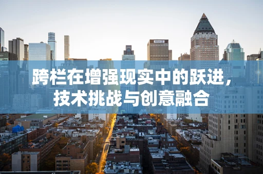 跨栏在增强现实中的跃进，技术挑战与创意融合