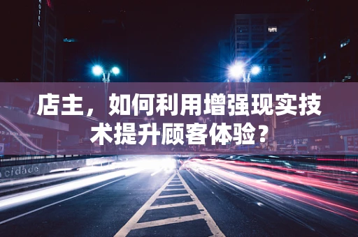 店主，如何利用增强现实技术提升顾客体验？