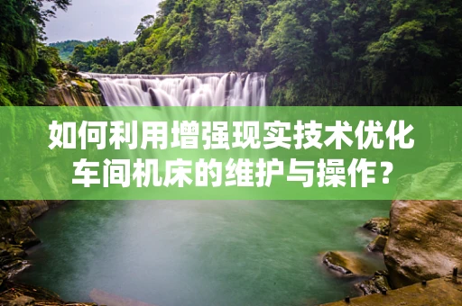如何利用增强现实技术优化车间机床的维护与操作？