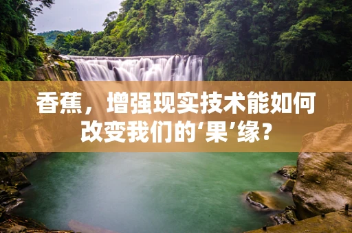 香蕉，增强现实技术能如何改变我们的‘果’缘？
