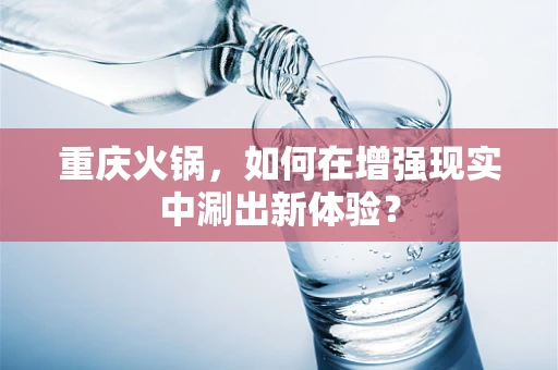 重庆火锅，如何在增强现实中涮出新体验？