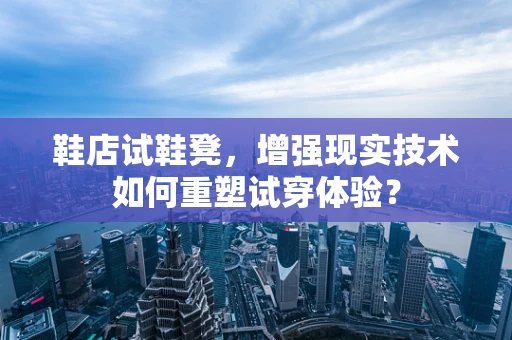 鞋店试鞋凳，增强现实技术如何重塑试穿体验？