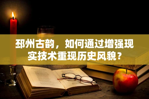 邳州古韵，如何通过增强现实技术重现历史风貌？