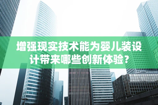 增强现实技术能为婴儿装设计带来哪些创新体验？