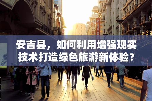 安吉县，如何利用增强现实技术打造绿色旅游新体验？