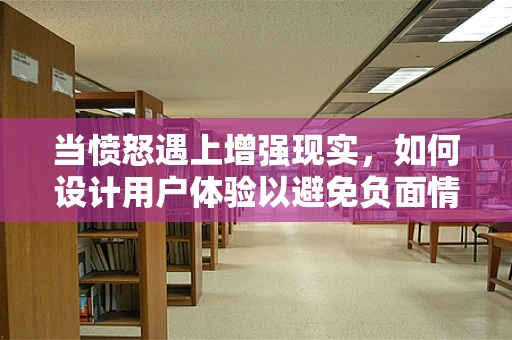 当愤怒遇上增强现实，如何设计用户体验以避免负面情绪的滋生？