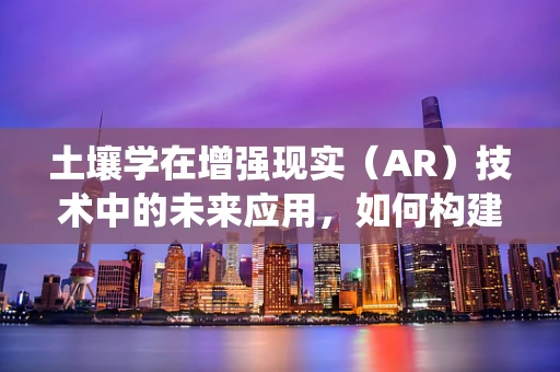 土壤学在增强现实（AR）技术中的未来应用，如何构建智能土壤监测系统？