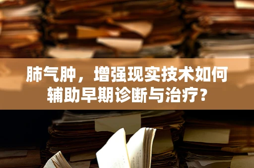肺气肿，增强现实技术如何辅助早期诊断与治疗？