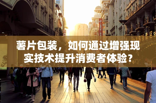 薯片包装，如何通过增强现实技术提升消费者体验？