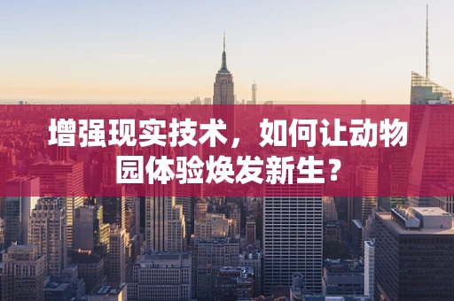 增强现实技术，如何让动物园体验焕发新生？