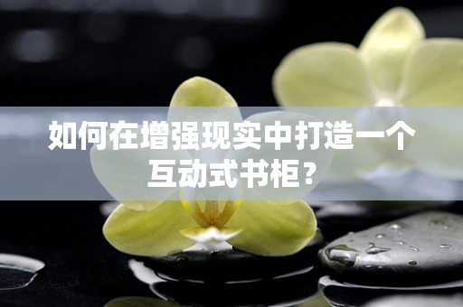 如何在增强现实中打造一个互动式书柜？