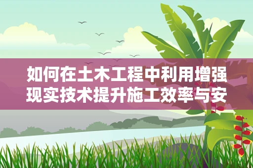 如何在土木工程中利用增强现实技术提升施工效率与安全？