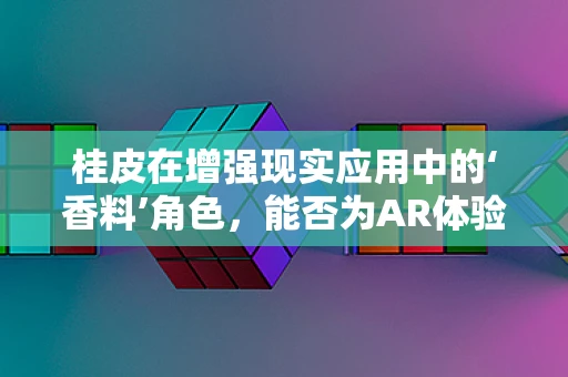 桂皮在增强现实应用中的‘香料’角色，能否为AR体验增添一抹独特风味？